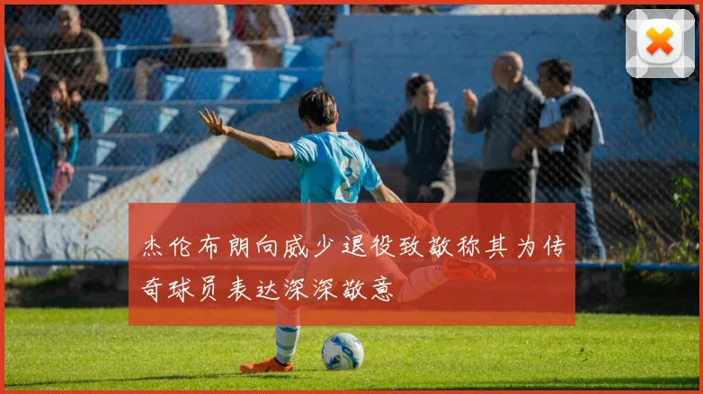 杰伦布朗向威少退役致敬称其为传奇球员表达深深敬意