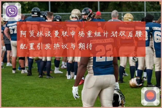 阿莫林谈曼联中场重组计划双后腰配置引发热议与期待