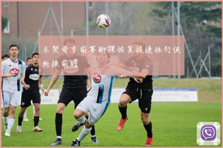 东契奇季前赛脚踝恢复提速独行侠轮换前瞻
