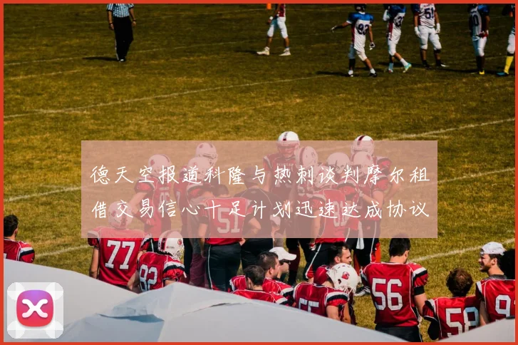 德天空报道科隆与热刺谈判摩尔租借交易信心十足计划迅速达成协议