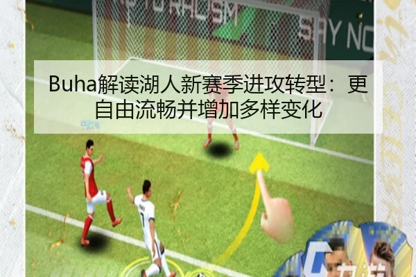 Buha解读湖人新赛季进攻转型：更自由流畅并增加多样变化
